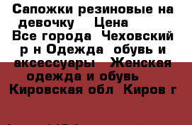 Сапожки резиновые на девочку. › Цена ­ 400 - Все города, Чеховский р-н Одежда, обувь и аксессуары » Женская одежда и обувь   . Кировская обл.,Киров г.